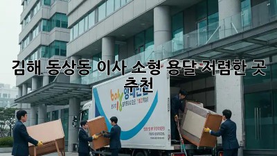 김해 동상동 이사 소형 용달 저렴한 곳 추천! ✨