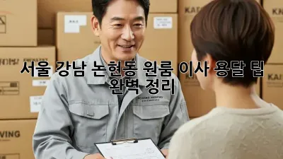 서울 강남 논현동 원룸 이사, 용달 팁 완벽 정리!