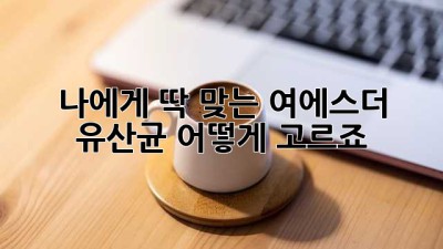 나에게 딱 맞는 여에스더 유산균, 어떻게 고르죠? 🤔